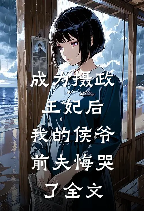 成为摄政王妃后,我的侯爷前夫悔哭了全文免费