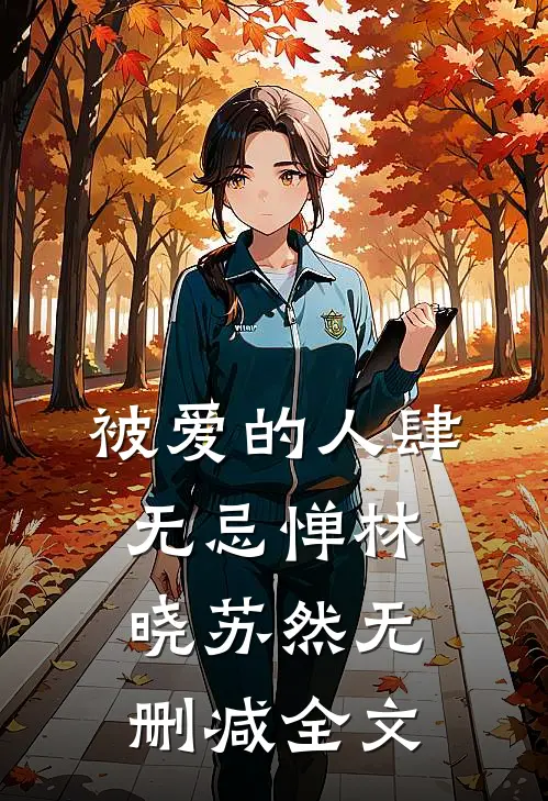 被爱的人肆无忌惮林晓苏然无删减全文在线阅读