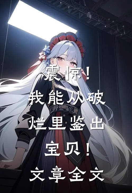 震惊!我能从破烂里鉴出宝贝!文章全文在线阅读