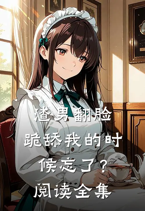 渣男翻脸,跪舔我的时候忘了?阅读全集