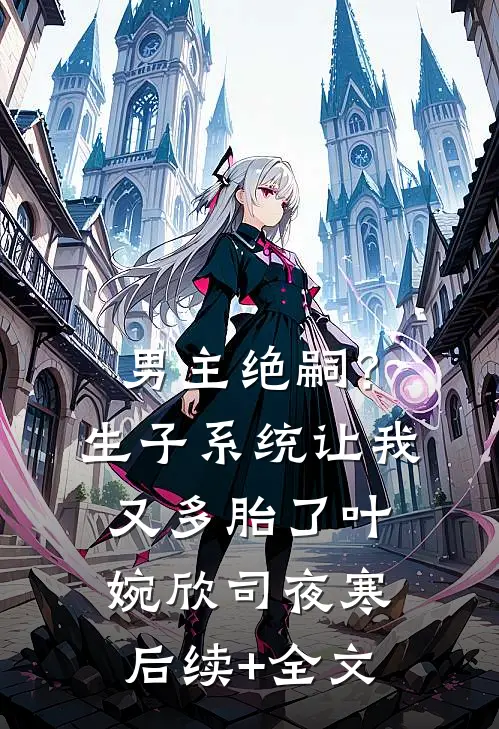 男主绝嗣？生子系统让我又多胎了叶婉欣司夜寒后续+全文