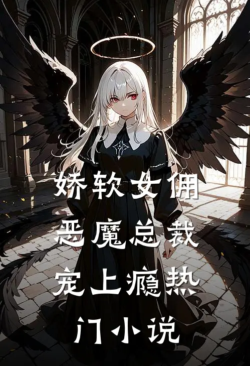 娇软女佣恶魔总裁宠上瘾热门阅读