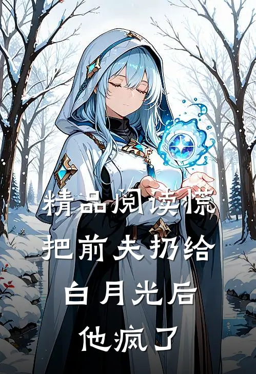 精品阅读慌把前夫扔给白月光后，他疯了