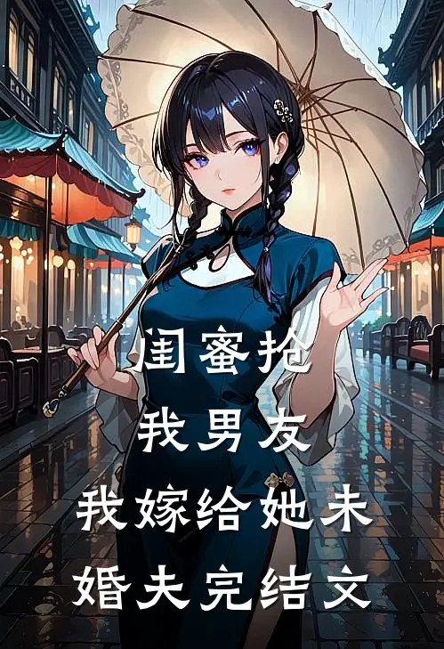 闺蜜抢我男友,我嫁给她未婚夫完结文案