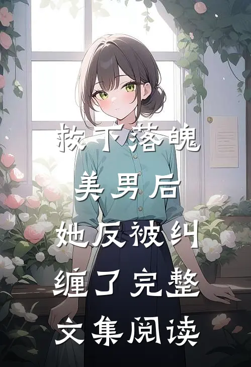 救下落魄美男后,她反被纠缠了完整文集阅读全文