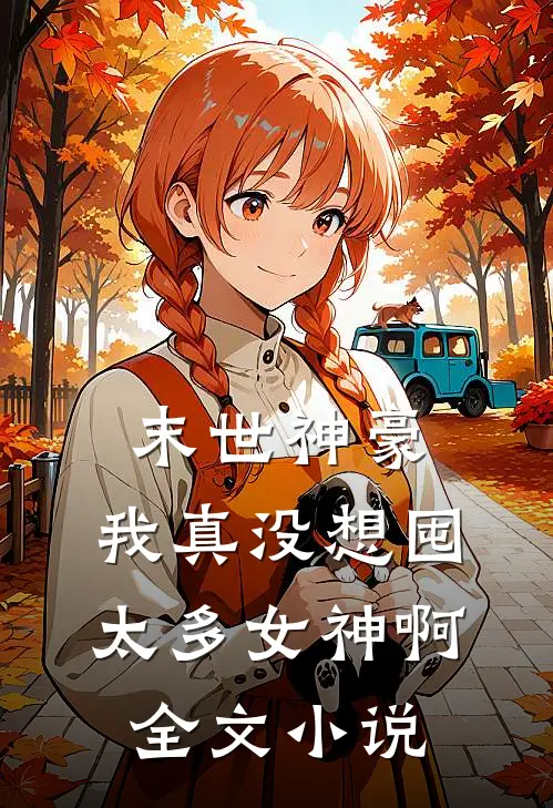 末世神豪我真没想囤太多女神啊全文阅读