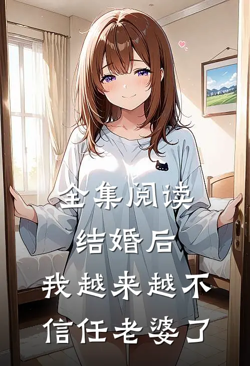 全集阅读结婚后,我越来越不信任老婆了