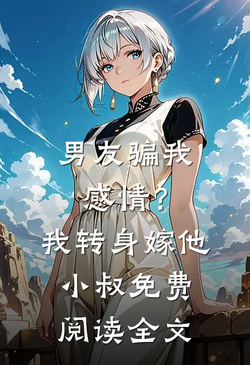 男友骗我感情?我转身嫁他小叔免费阅读全文