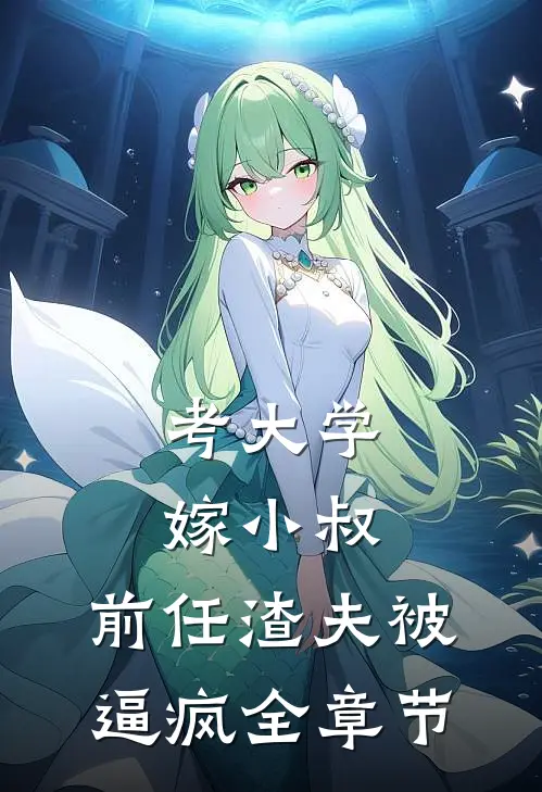 考大学，嫁小叔，前任渣夫被逼疯全章节