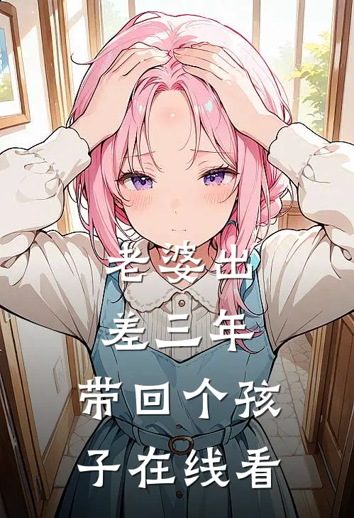 老婆出差三年,带回个孩子在线看电视