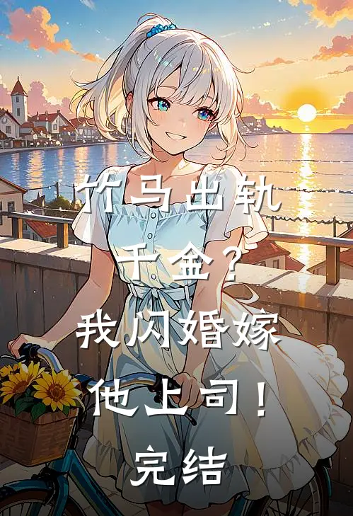 竹马出轨千金?我闪婚嫁他上司!完结篇