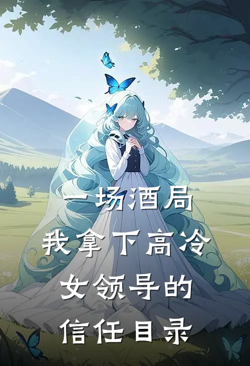 一场酒局,我拿下高冷女领导的信任目录在线阅读