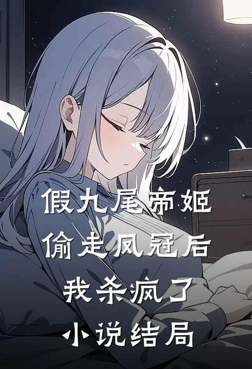 假九尾帝姬偷走凤冠后,我杀疯了结局是啥