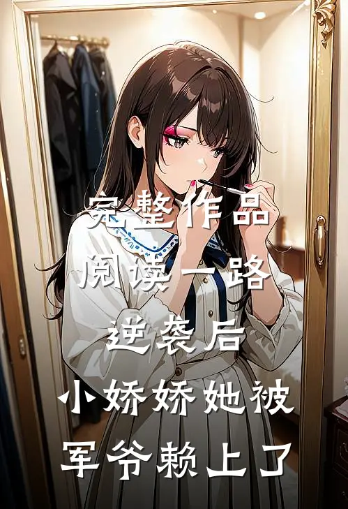 完整作品阅读一路逆袭后，小娇娇她被军爷赖上了