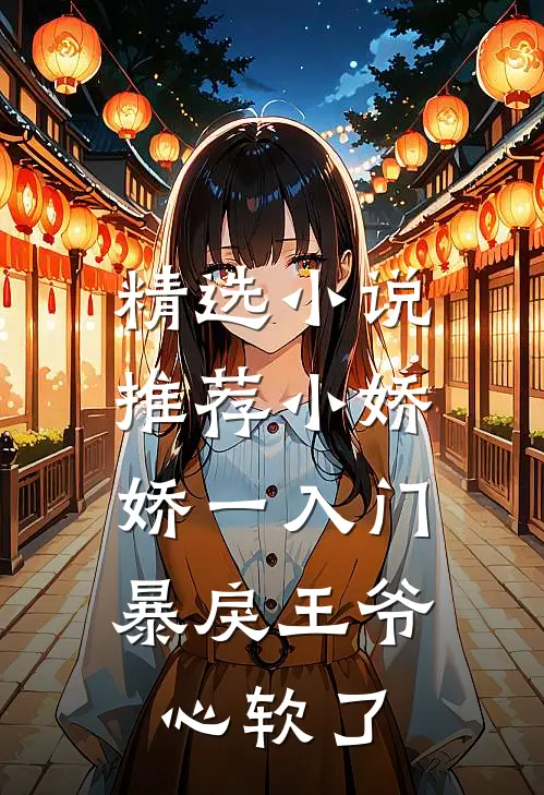 精选小说推荐小娇娇一入门，暴戾王爷心软了