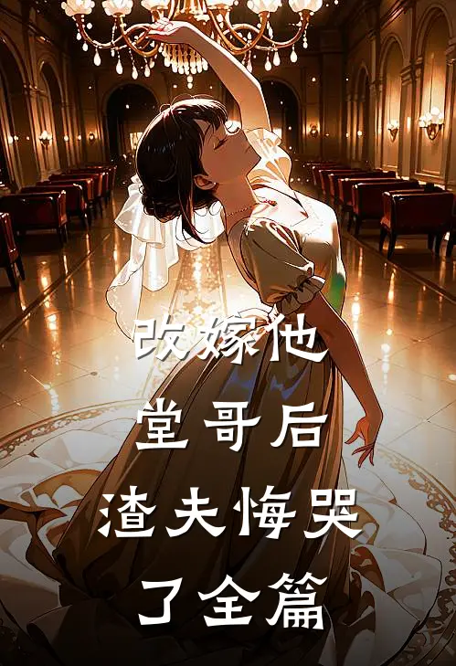 改嫁他堂哥后,渣夫悔哭了全篇阅读
