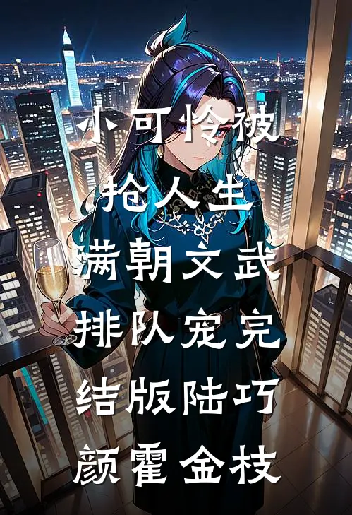 小可怜被抢人生，满朝文武排队宠完结版陆巧颜霍金枝