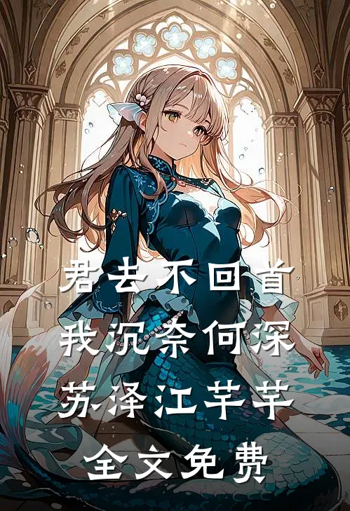 君去不回首，我沉奈何深苏泽江芊芊全文免费