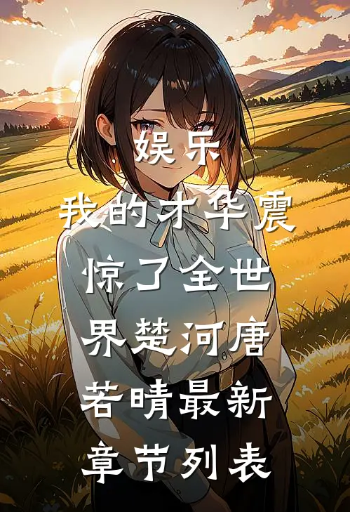 娱乐：我的才华震惊了全世界楚河唐若晴最新章节列表