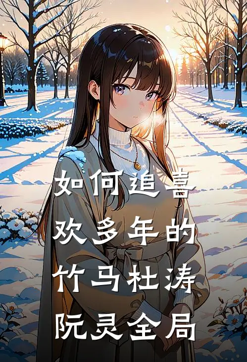 如何追喜欢多年的竹马杜涛阮灵全局