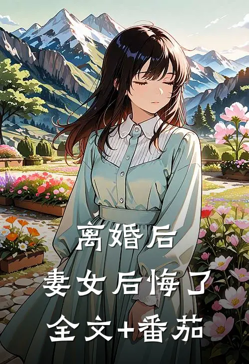 离婚后，妻女后悔了全文+番茄