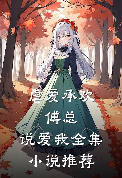 虐爱承欢傅总,说爱我全集推荐免费阅读