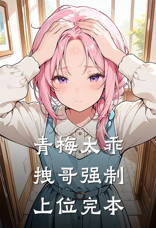 青梅太乖,拽哥强制上位完本