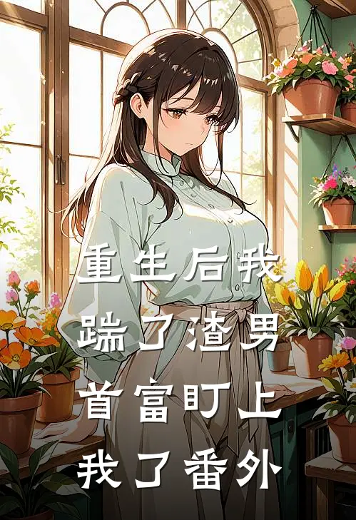 重生后我踹了渣男,首富盯上我了 番外免费阅读