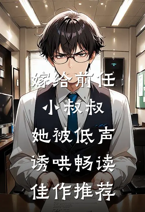嫁给前任小叔叔,她被低声诱哄畅读佳作推荐