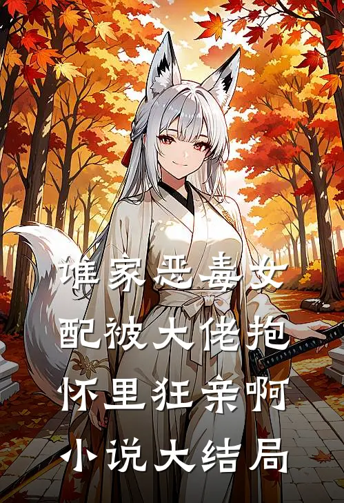 谁家恶毒女配被大佬抱怀里狂亲啊小说大结局