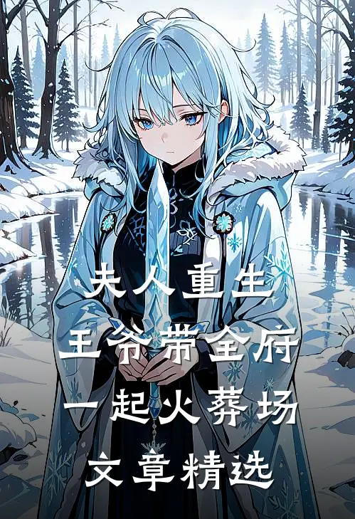 夫人重生,王爷带全府一起火葬场文章精选阅读