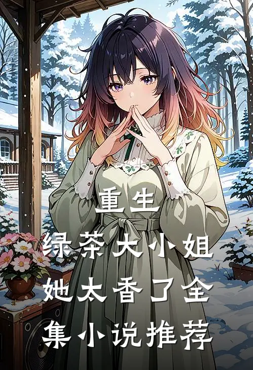 重生绿茶大小姐她太香了全集推荐免费阅读