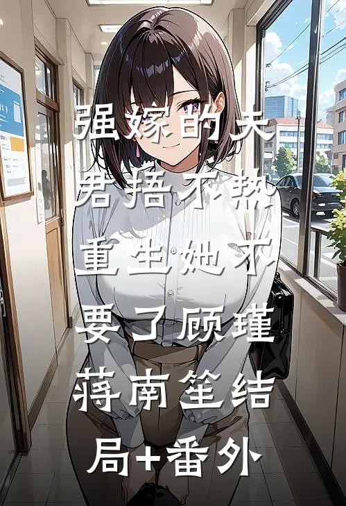 强嫁的夫君捂不热，重生她不要了顾瑾蒋南笙结局+番外