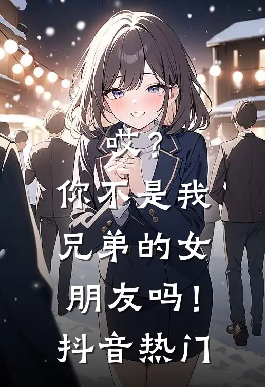 哎?你不是我兄弟的女朋友吗!抖音热门歌曲