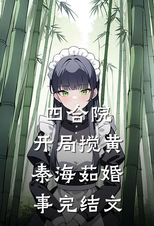 四合院：开局搅黄秦海茹婚事完结文