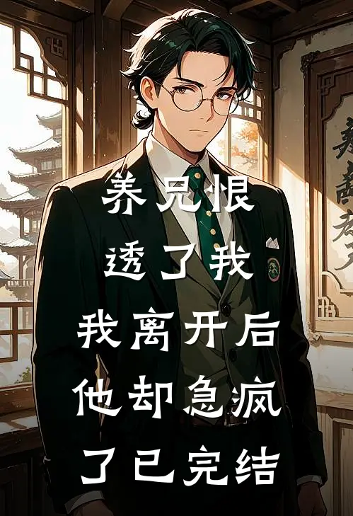养兄恨透了我,我离开后他却急疯了已完结
