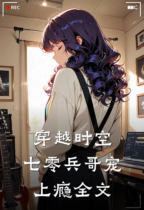 穿越时空,七零兵哥宠上瘾全文免费阅读
