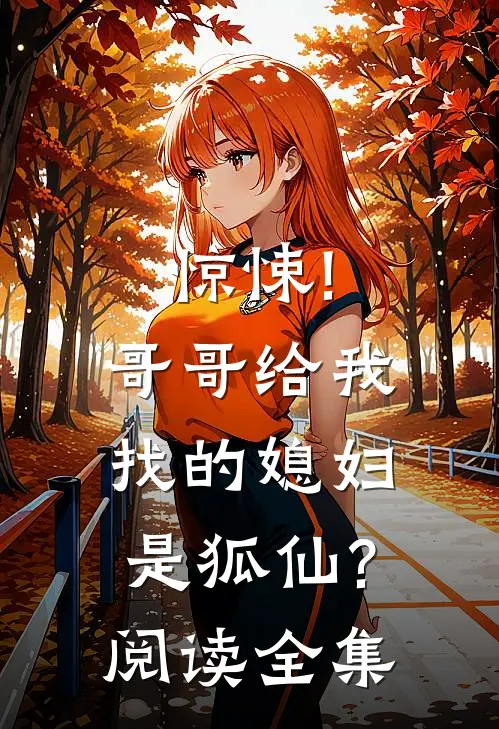 惊悚!哥哥给我找的媳妇是狐仙?阅读全集免费