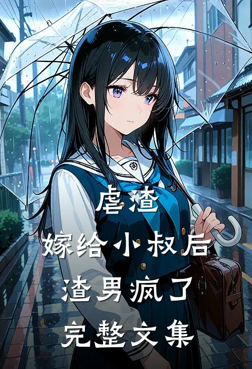 虐渣嫁给小叔后,渣男疯了完整文集免费阅读