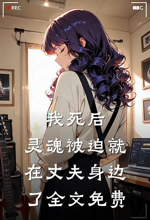我死后,灵魂被迫就在丈夫身边了全文免费