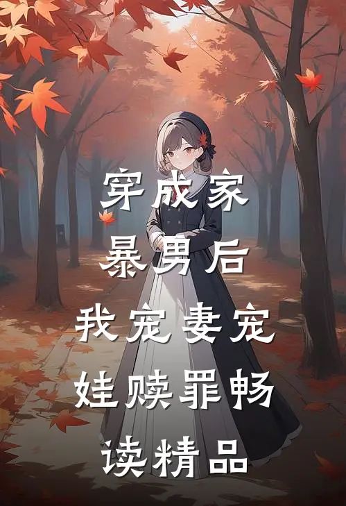穿成家暴男后,我宠妻宠娃赎罪畅读精品