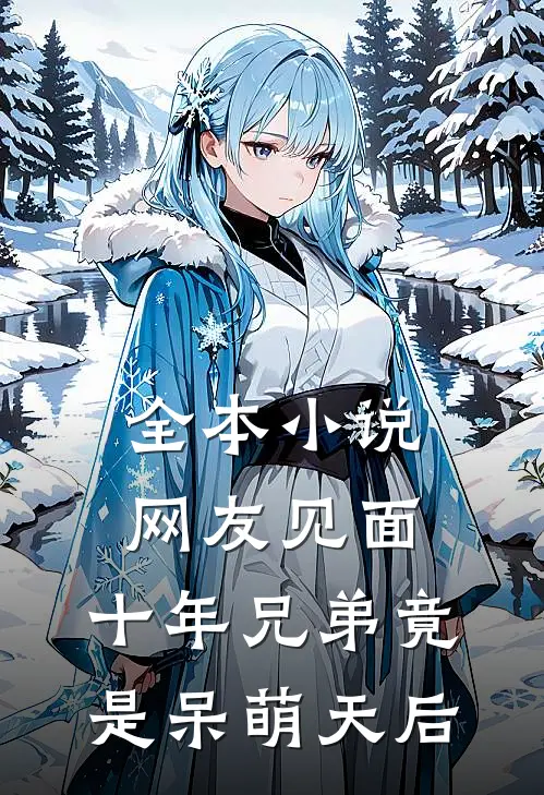 全本小说网友见面：十年兄弟竟是呆萌天后