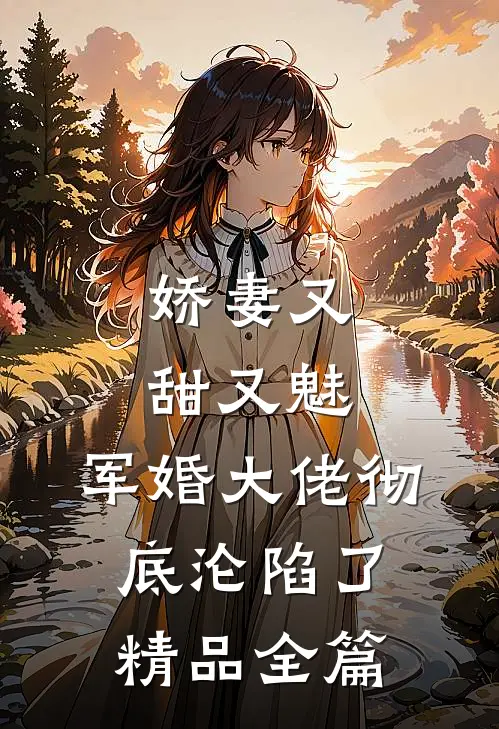 娇妻又甜又魅,军婚大佬彻底沦陷了精品全篇