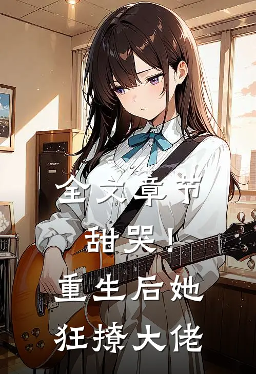 全文章节甜哭!重生后她狂撩大佬