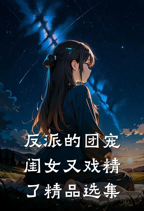 反派的团宠闺女又戏精了精品选集