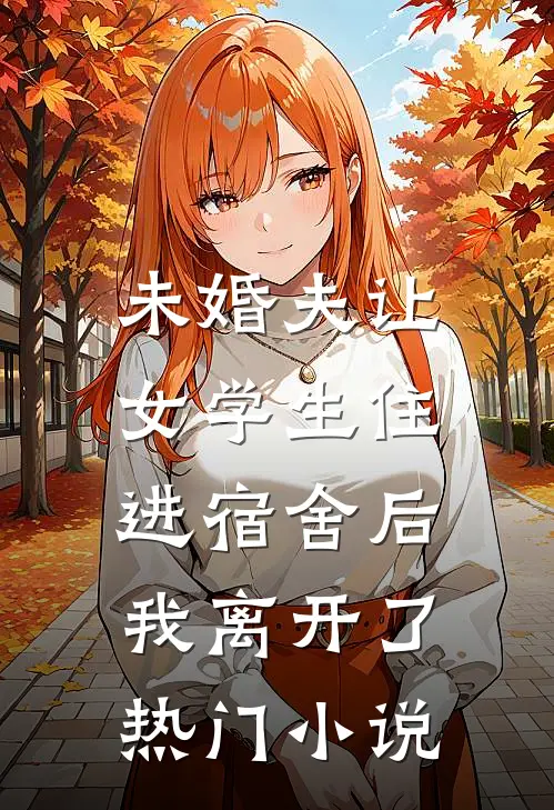 未婚夫让女学生住进宿舍后,我离开了热门在线阅读