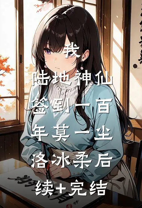 我，陆地神仙，签到一百年莫一尘洛冰柔后续+完结