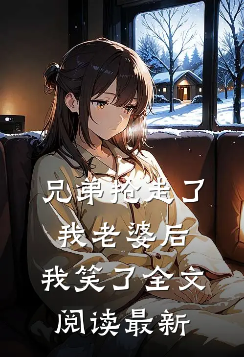 兄弟抢走了我老婆后，我笑了全文阅读最新