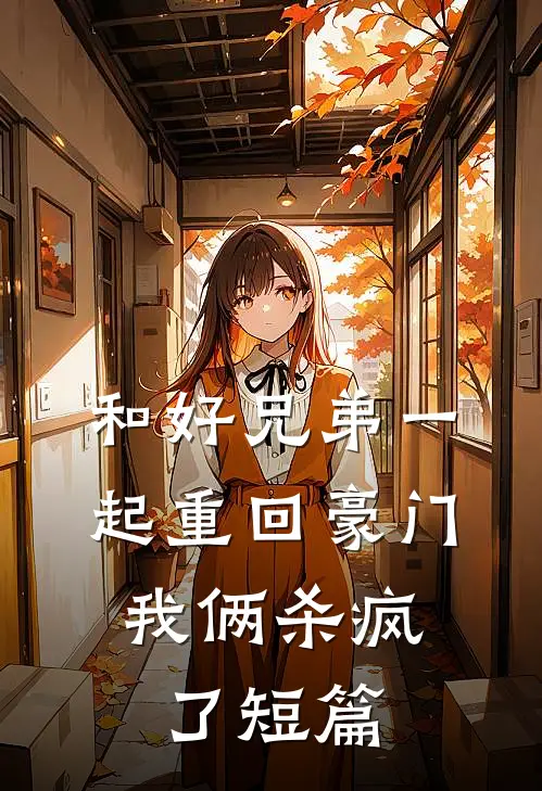 和好兄弟一起重回豪门,我俩杀疯了短篇免费阅读