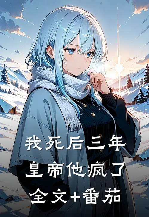 我死后三年，皇帝他疯了全文+番茄